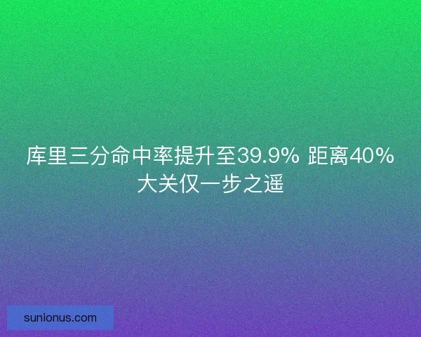 库里三分命中率提升至39.9% 距离40%大关仅一步之遥